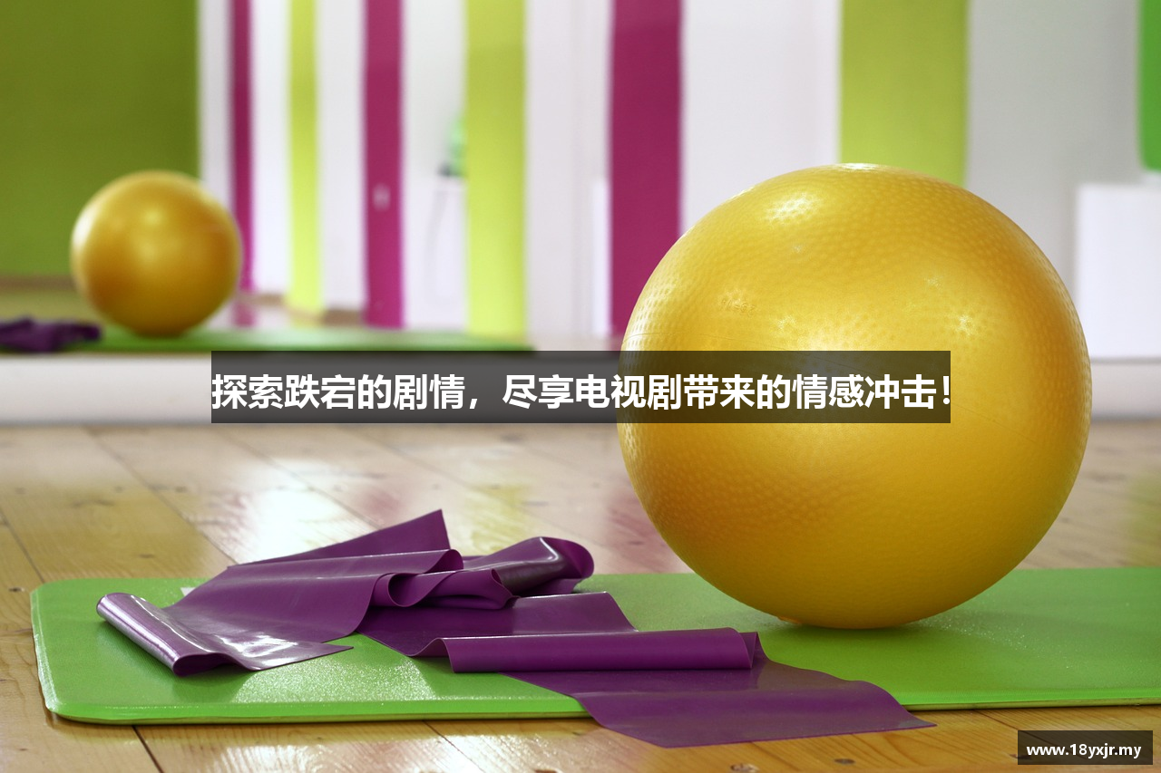 探索跌宕的剧情，尽享电视剧带来的情感冲击！